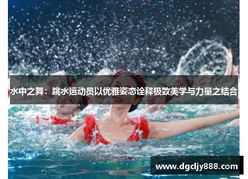 水中之舞：跳水运动员以优雅姿态诠释极致美学与力量之结合